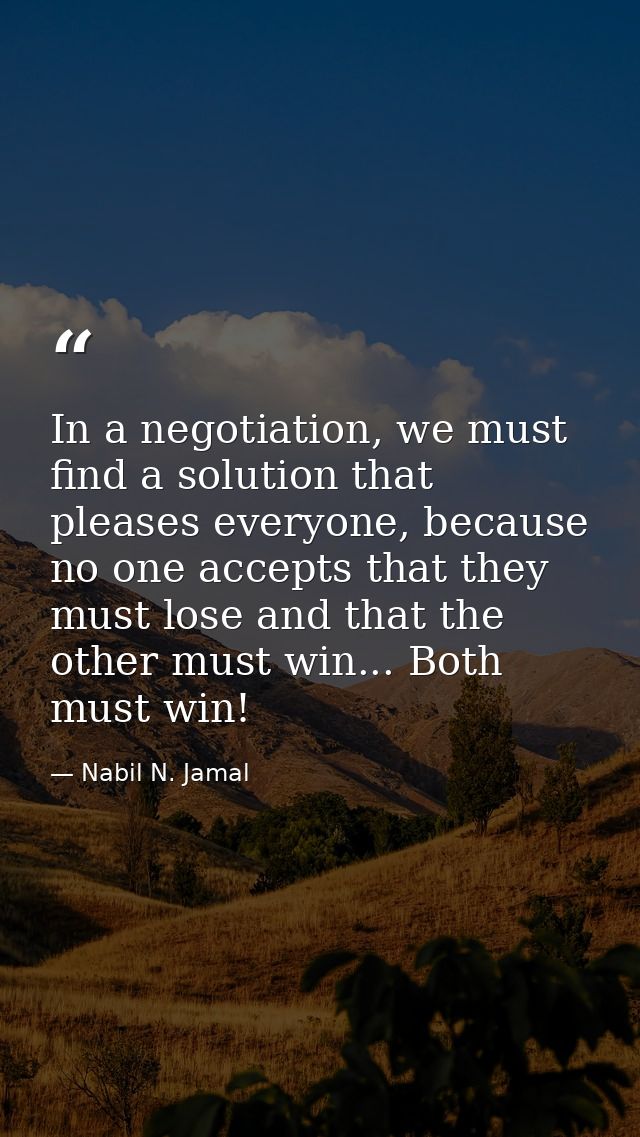 In a negotiation, we must find a solution that pleases everyone, because no one accepts that they must lose and that the — Nabil N. Jamal