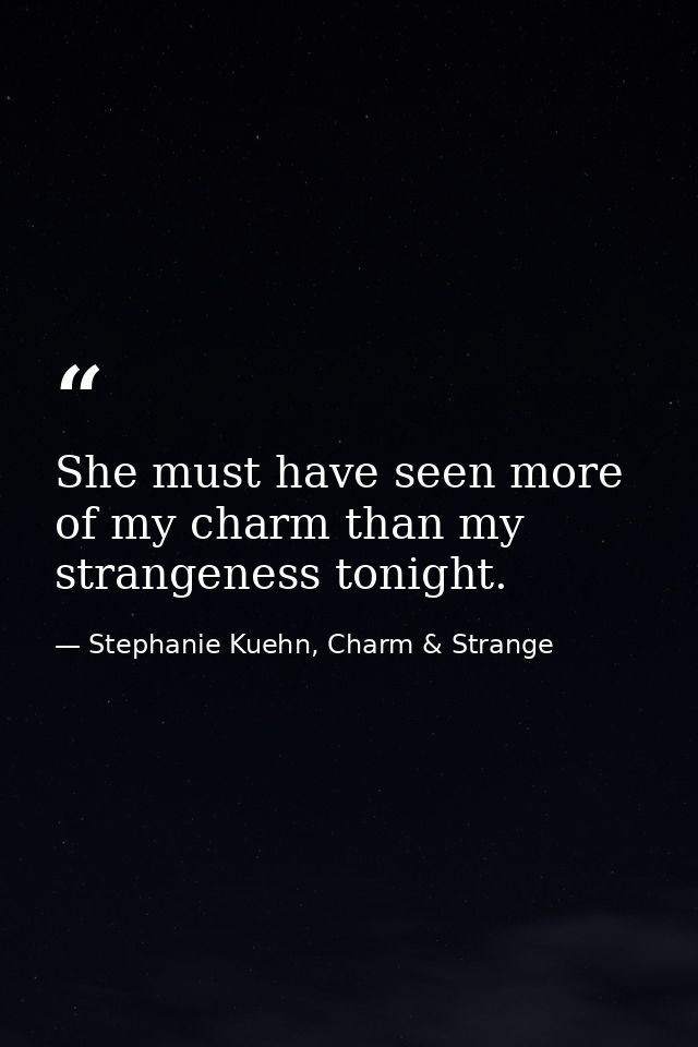 She must have seen more of my charm than my strangeness tonight. — Stephanie Kuehn, Charm & Strange