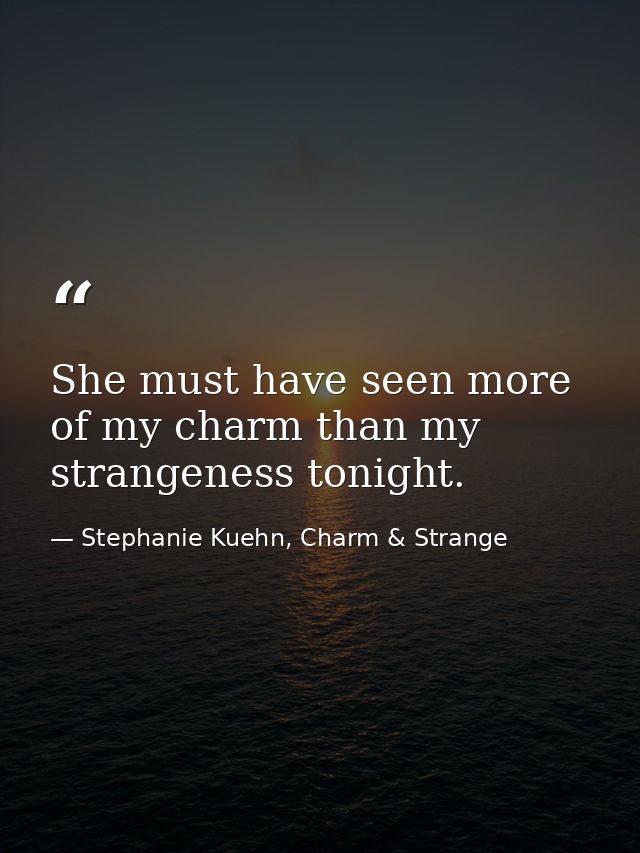 She must have seen more of my charm than my strangeness tonight. — Stephanie Kuehn, Charm & Strange
