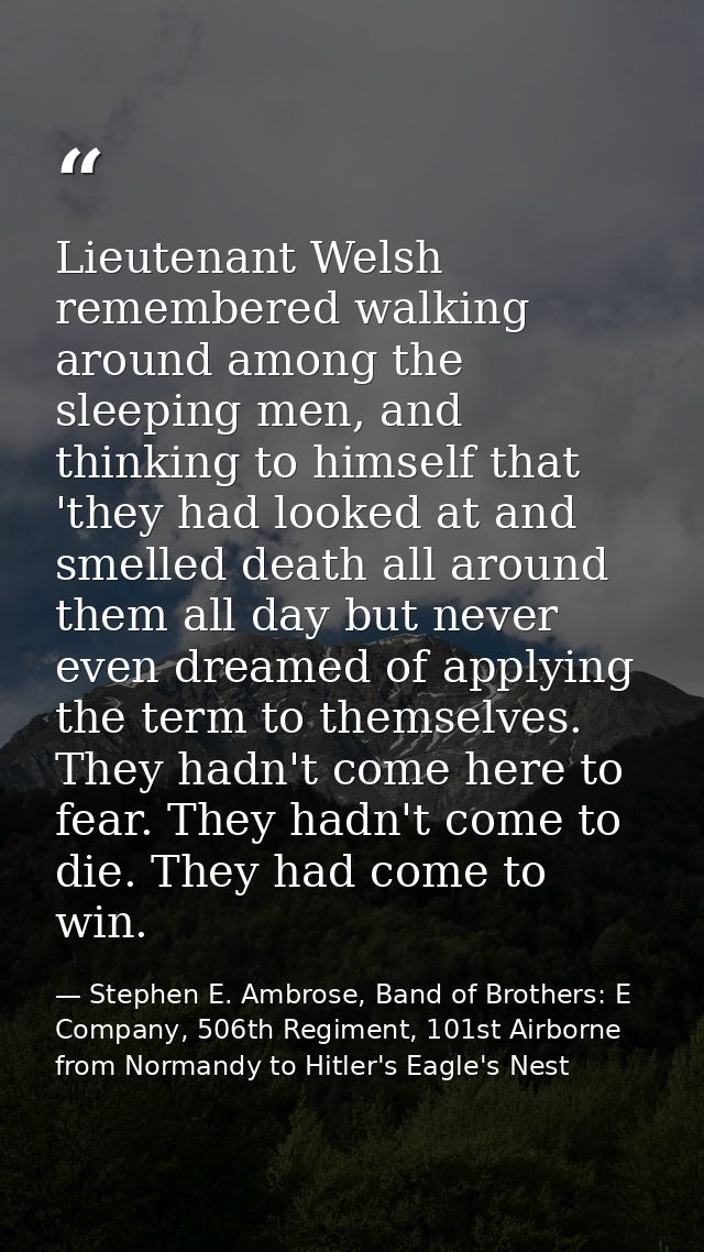 Lieutenant Welsh remembered walking around among the sleeping men, and thinking to himself that 'they had looked at and  — Stephen E. Ambrose, Band of Brothers: E Company, 506th Regiment, 101st Airborne from Normandy to Hitler's Eagle's Nest