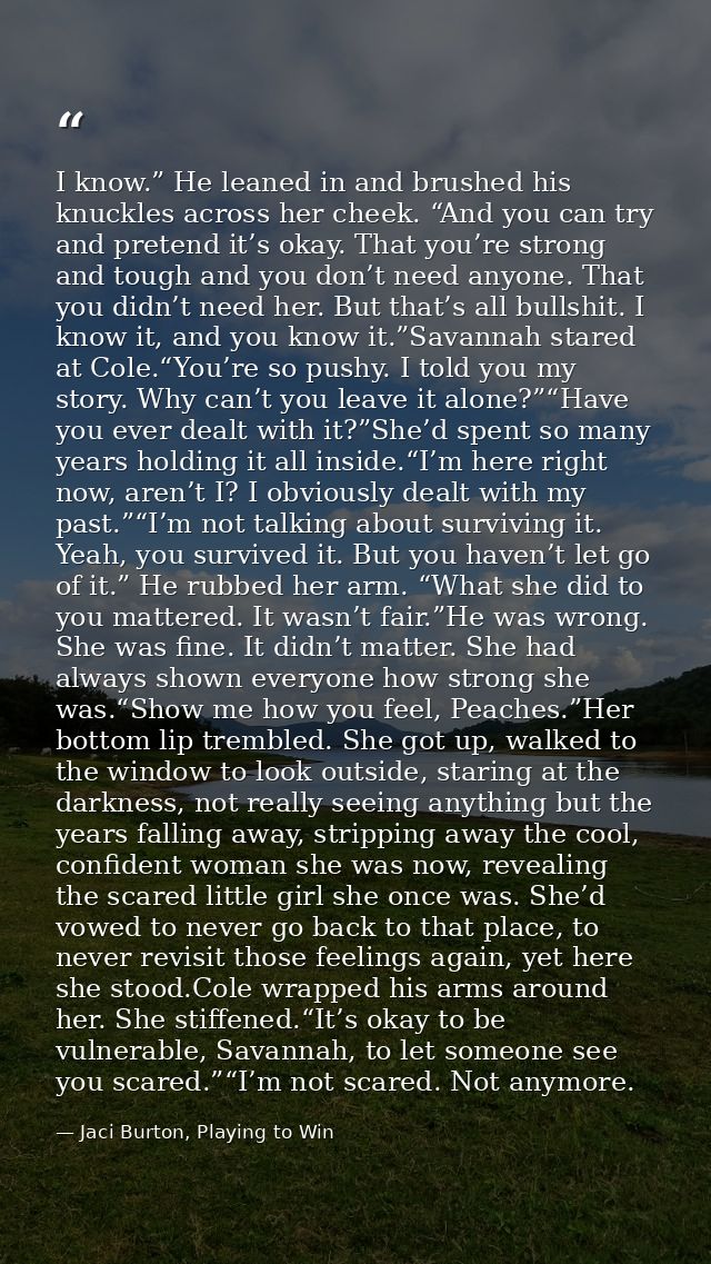 I know.” He leaned in and brushed his knuckles across her cheek. “And you can try and pretend it’s okay. That you’re str — Jaci Burton, Playing to Win