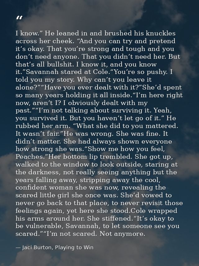 I know.” He leaned in and brushed his knuckles across her cheek. “And you can try and pretend it’s okay. That you’re str — Jaci Burton, Playing to Win