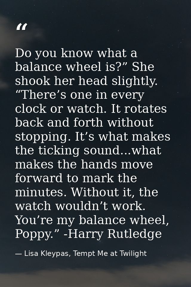 Do you know what a balance wheel is?” She shook her head slightly. “There’s one in every clock or watch. It rotates back — Lisa Kleypas, Tempt Me at Twilight