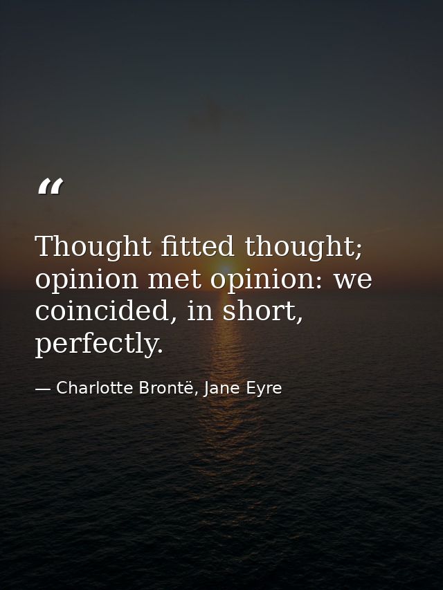 Thought fitted thought; opinion met opinion: we coincided, in short, perfectly. — Charlotte Brontë, Jane Eyre