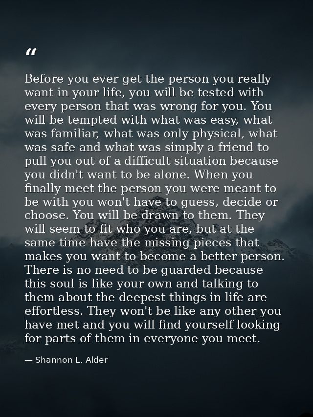 Before you ever get the person you really want in your life, you will be tested with every person that was wrong for you — Shannon L. Alder
