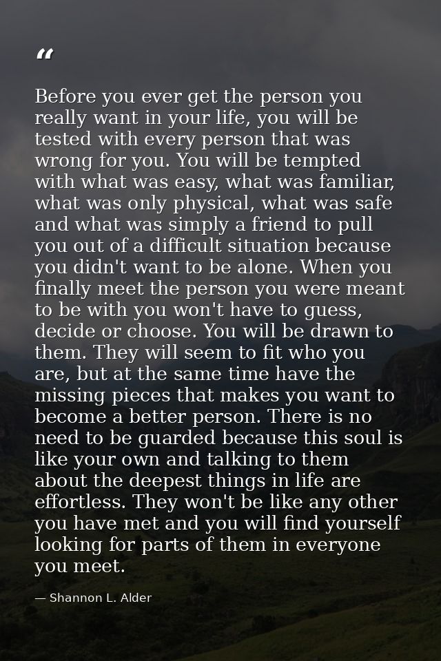 Before you ever get the person you really want in your life, you will be tested with every person that was wrong for you — Shannon L. Alder