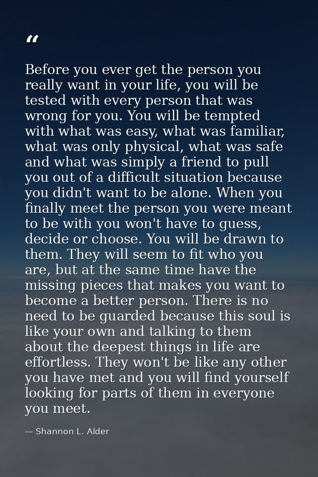 Before you ever get the person you really want in your life, you will be tested with every person that was wrong for you — Shannon L. Alder