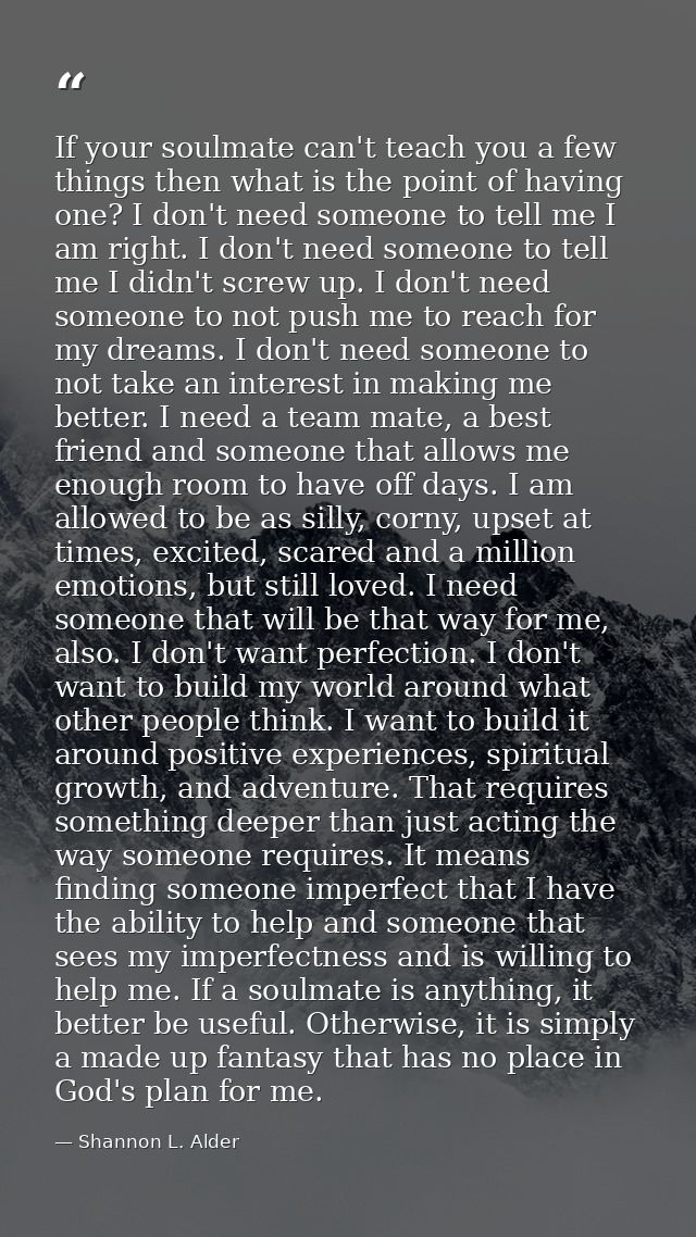 If your soulmate can't teach you a few things then what is the point of having one? I don't need someone to tell me I am — Shannon L. Alder