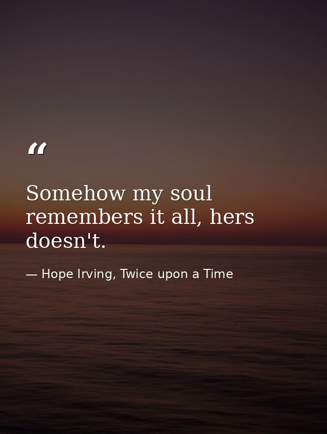 Somehow my soul remembers it all, hers doesn't. — Hope Irving, Twice upon a Time