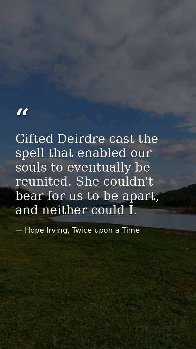 Gifted Deirdre cast the spell that enabled our souls to eventually be reunited. She couldn't bear for us to be apart, an — Hope Irving, Twice upon a Time