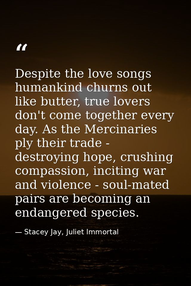 Despite the love songs humankind churns out like butter, true lovers don't come together every day. As the Mercinaries p — Stacey Jay, Juliet Immortal