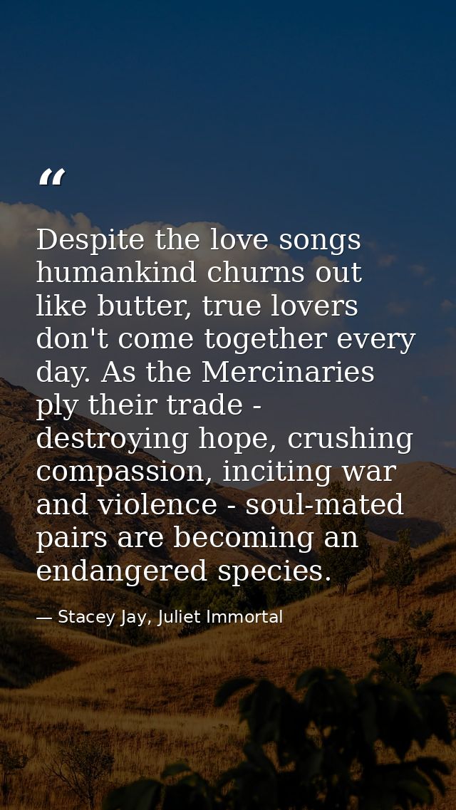 Despite the love songs humankind churns out like butter, true lovers don't come together every day. As the Mercinaries p — Stacey Jay, Juliet Immortal
