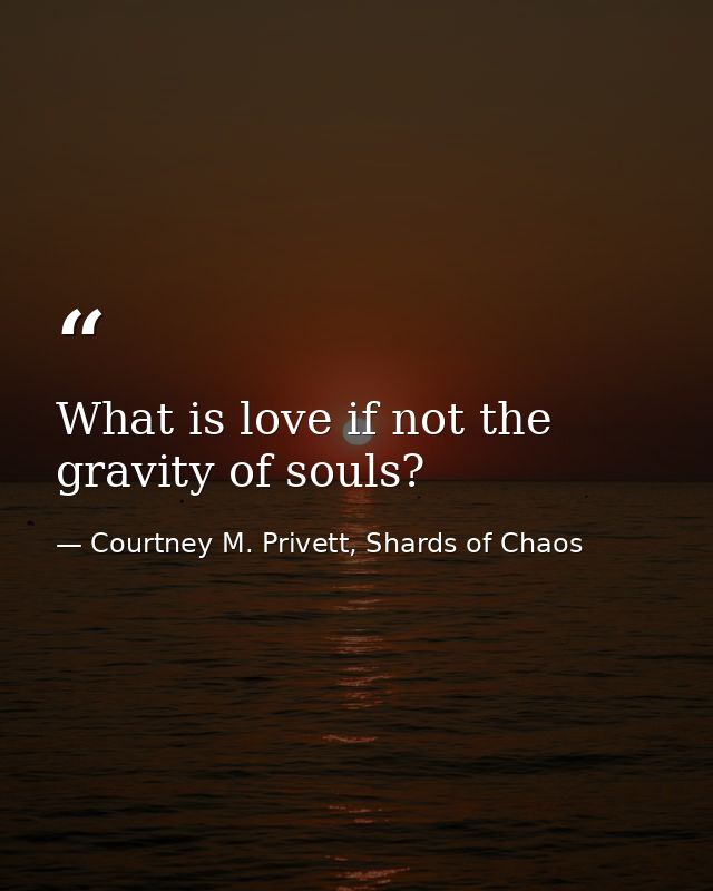 What is love if not the gravity of souls? — Courtney M. Privett, Shards of Chaos