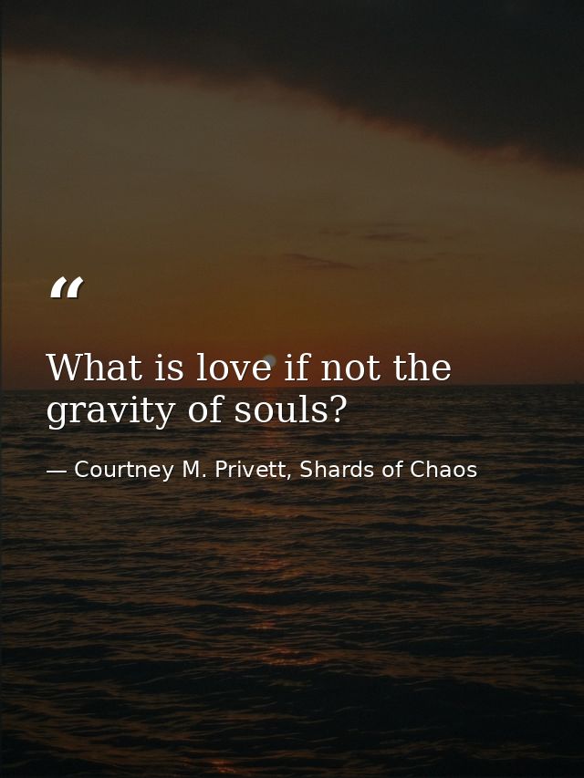 What is love if not the gravity of souls? — Courtney M. Privett, Shards of Chaos