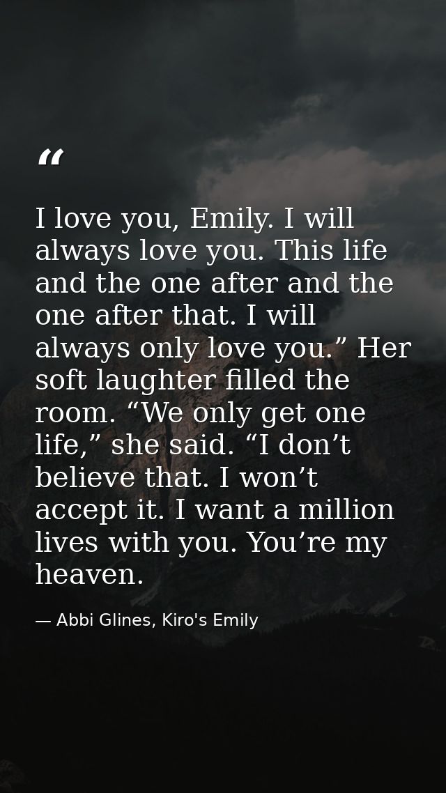 I love you, Emily. I will always love you. This life and the one after and the one after that. I will always only love y — Abbi Glines, Kiro's Emily