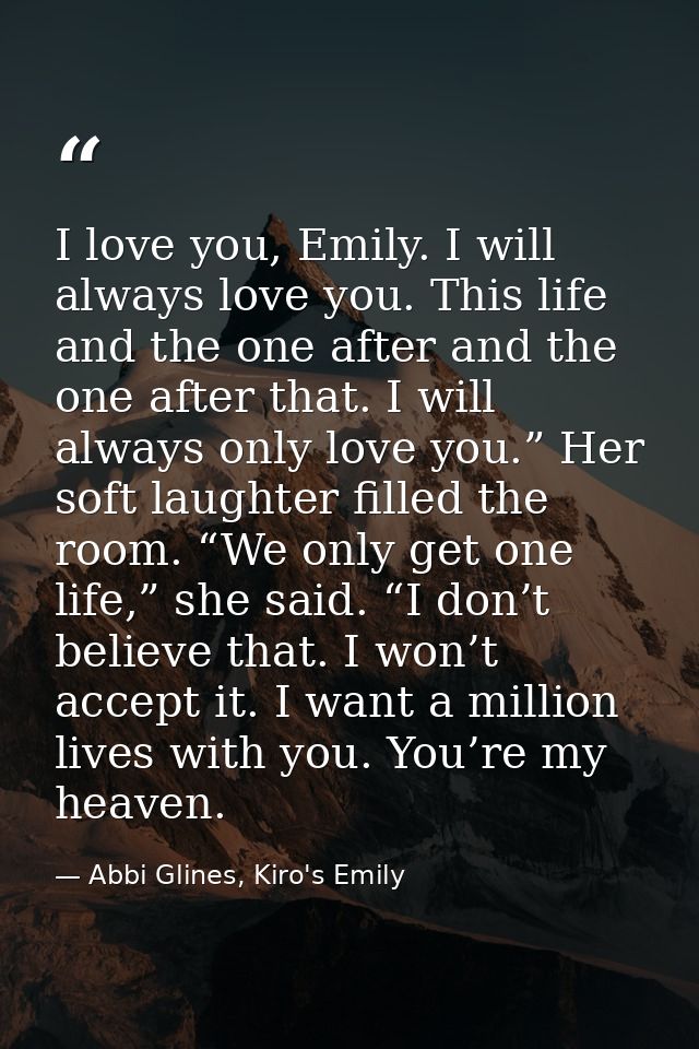 I love you, Emily. I will always love you. This life and the one after and the one after that. I will always only love y — Abbi Glines, Kiro's Emily