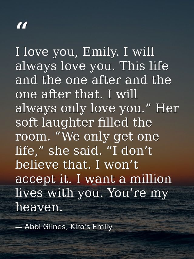 I love you, Emily. I will always love you. This life and the one after and the one after that. I will always only love y — Abbi Glines, Kiro's Emily