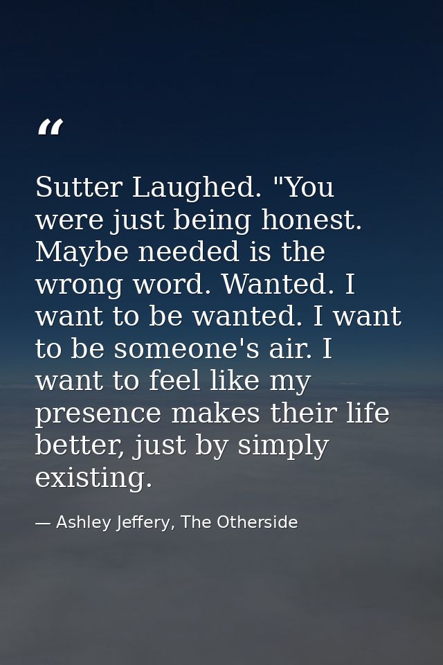 Sutter Laughed. "You were just being honest. Maybe needed is the wrong word. Wanted. I want to be wanted. I want to be s — Ashley Jeffery, The Otherside