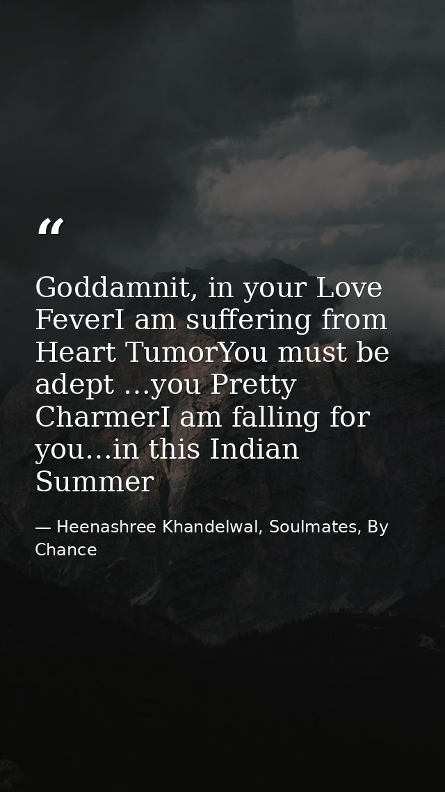 Goddamnit, in your Love FeverI am suffering from Heart TumorYou must be adept …you Pretty CharmerI am falling for you…in — Heenashree Khandelwal, Soulmates, By Chance