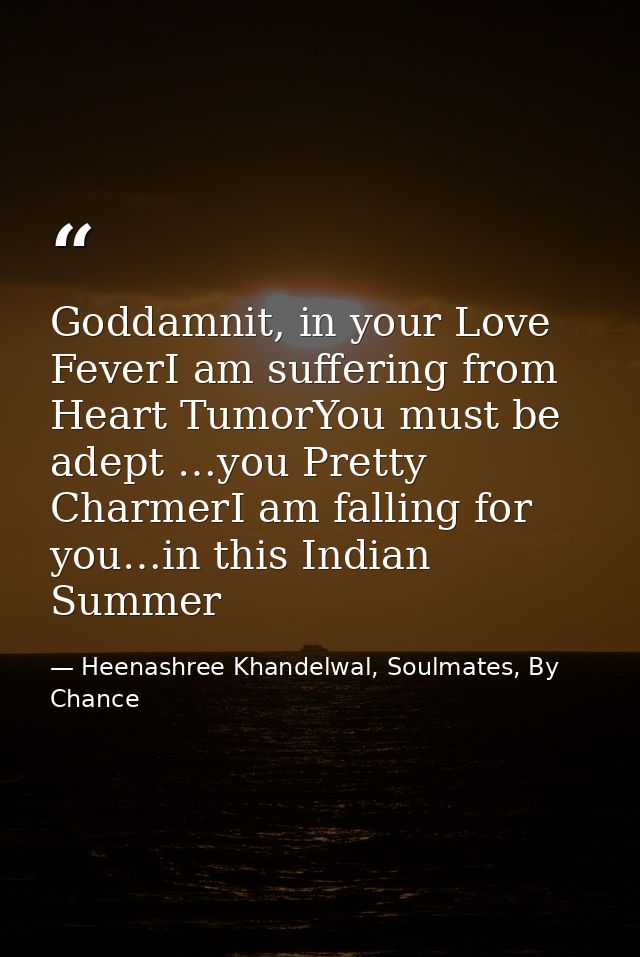 Goddamnit, in your Love FeverI am suffering from Heart TumorYou must be adept …you Pretty CharmerI am falling for you…in — Heenashree Khandelwal, Soulmates, By Chance