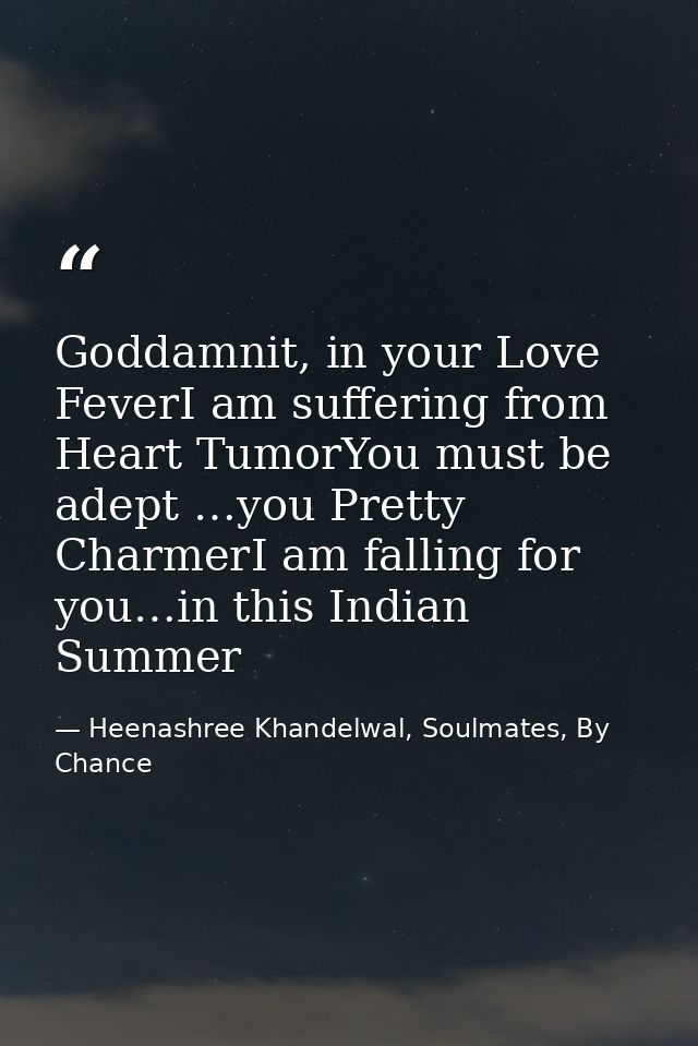 Goddamnit, in your Love FeverI am suffering from Heart TumorYou must be adept …you Pretty CharmerI am falling for you…in — Heenashree Khandelwal, Soulmates, By Chance