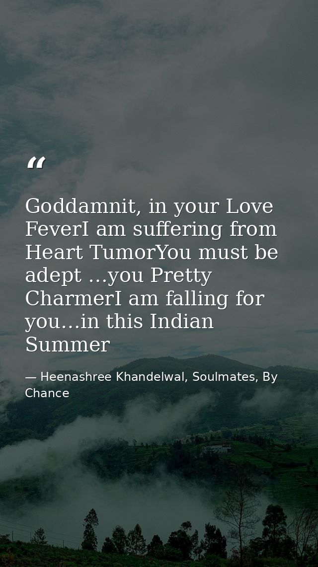 Goddamnit, in your Love FeverI am suffering from Heart TumorYou must be adept …you Pretty CharmerI am falling for you…in — Heenashree Khandelwal, Soulmates, By Chance