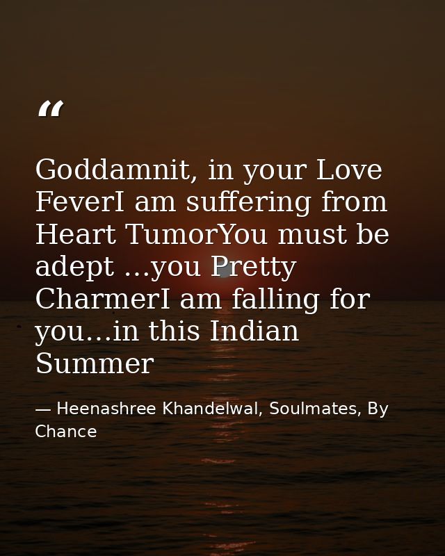 Goddamnit, in your Love FeverI am suffering from Heart TumorYou must be adept …you Pretty CharmerI am falling for you…in — Heenashree Khandelwal, Soulmates, By Chance