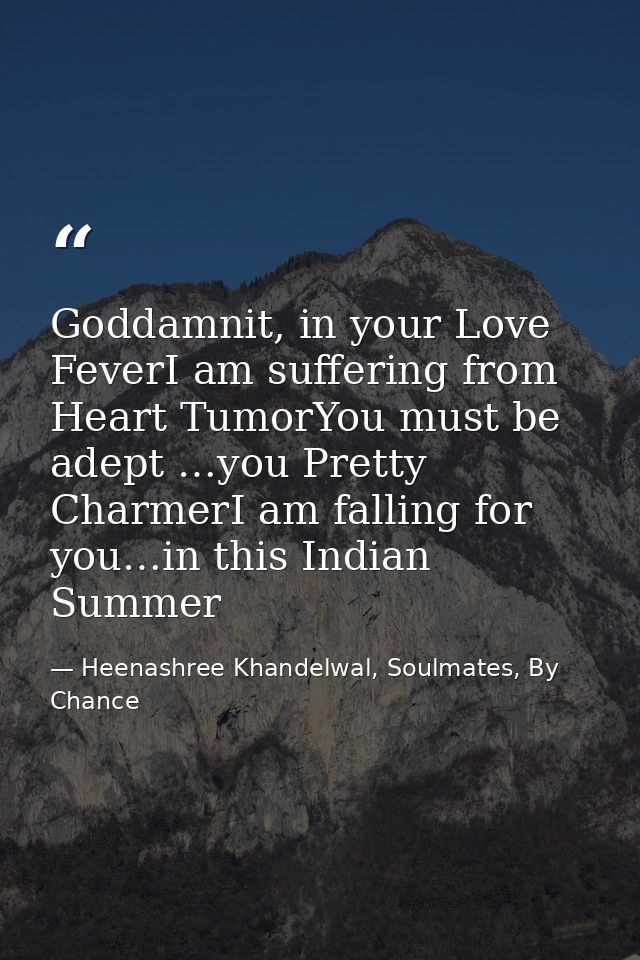 Goddamnit, in your Love FeverI am suffering from Heart TumorYou must be adept …you Pretty CharmerI am falling for you…in — Heenashree Khandelwal, Soulmates, By Chance