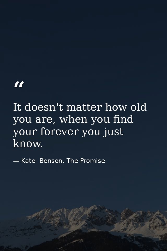 It doesn't matter how old you are, when you find your forever you just know. — Kate  Benson, The Promise