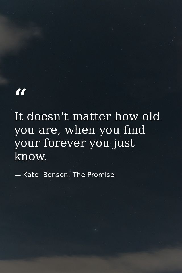 It doesn't matter how old you are, when you find your forever you just know. — Kate  Benson, The Promise