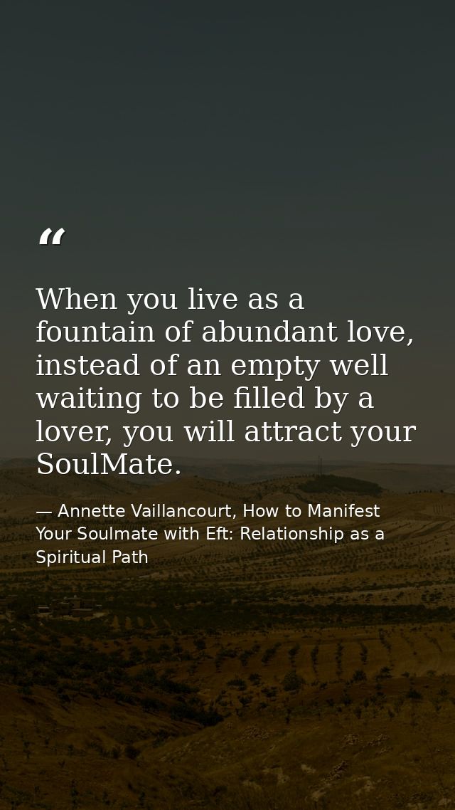 When you live as a fountain of abundant love, instead of an empty well waiting to be filled by a lover, you will attract — Annette Vaillancourt, How to Manifest Your Soulmate with Eft: Relationship as a Spiritual Path