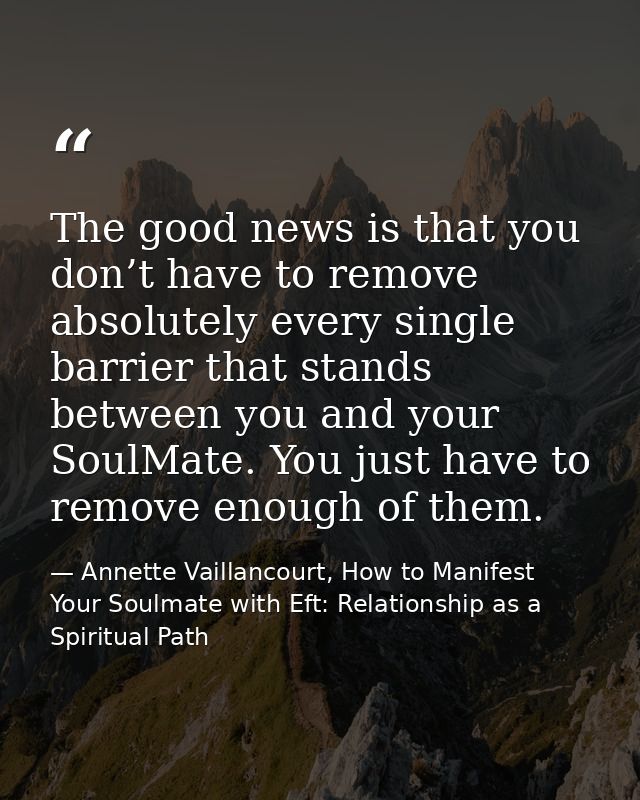The good news is that you don’t have to remove absolutely every single barrier that stands between you and your SoulMate — Annette Vaillancourt, How to Manifest Your Soulmate with Eft: Relationship as a Spiritual Path