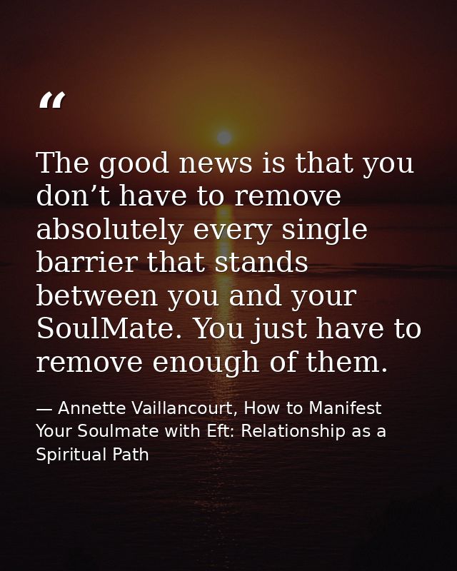 The good news is that you don’t have to remove absolutely every single barrier that stands between you and your SoulMate — Annette Vaillancourt, How to Manifest Your Soulmate with Eft: Relationship as a Spiritual Path