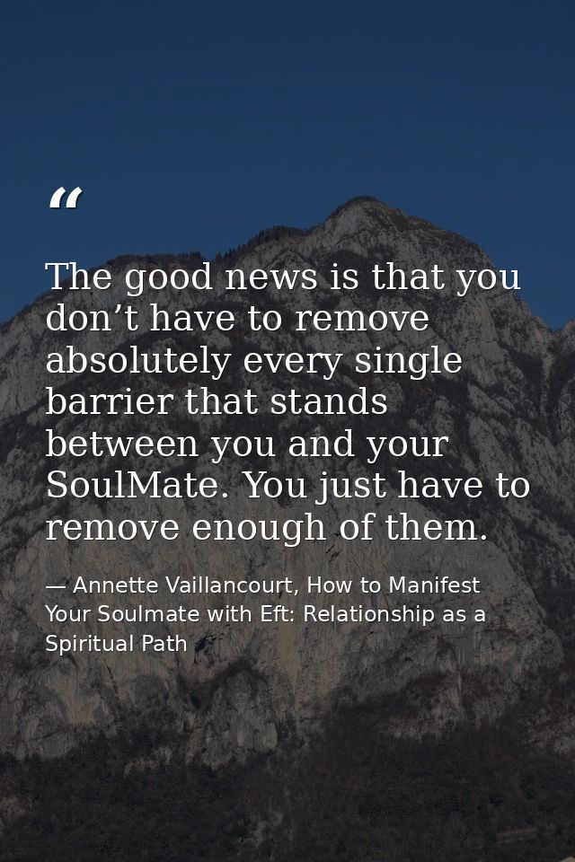 The good news is that you don’t have to remove absolutely every single barrier that stands between you and your SoulMate — Annette Vaillancourt, How to Manifest Your Soulmate with Eft: Relationship as a Spiritual Path