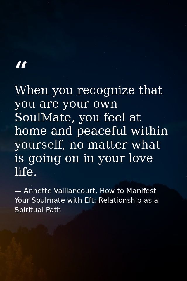 When you recognize that you are your own SoulMate, you feel at home and peaceful within yourself, no matter what is goin — Annette Vaillancourt, How to Manifest Your Soulmate with Eft: Relationship as a Spiritual Path