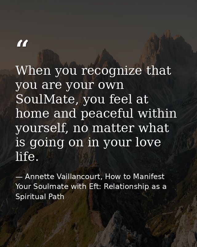 When you recognize that you are your own SoulMate, you feel at home and peaceful within yourself, no matter what is goin — Annette Vaillancourt, How to Manifest Your Soulmate with Eft: Relationship as a Spiritual Path