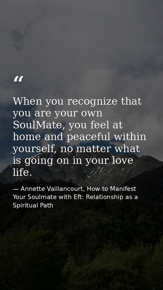 When you recognize that you are your own SoulMate, you feel at home and peaceful within yourself, no matter what is goin — Annette Vaillancourt, How to Manifest Your Soulmate with Eft: Relationship as a Spiritual Path