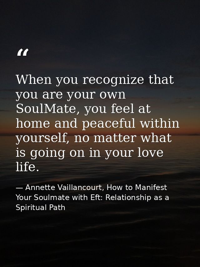 When you recognize that you are your own SoulMate, you feel at home and peaceful within yourself, no matter what is goin — Annette Vaillancourt, How to Manifest Your Soulmate with Eft: Relationship as a Spiritual Path