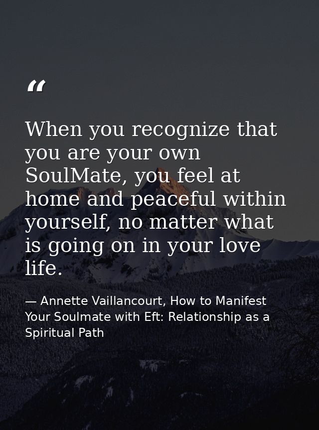 When you recognize that you are your own SoulMate, you feel at home and peaceful within yourself, no matter what is goin — Annette Vaillancourt, How to Manifest Your Soulmate with Eft: Relationship as a Spiritual Path