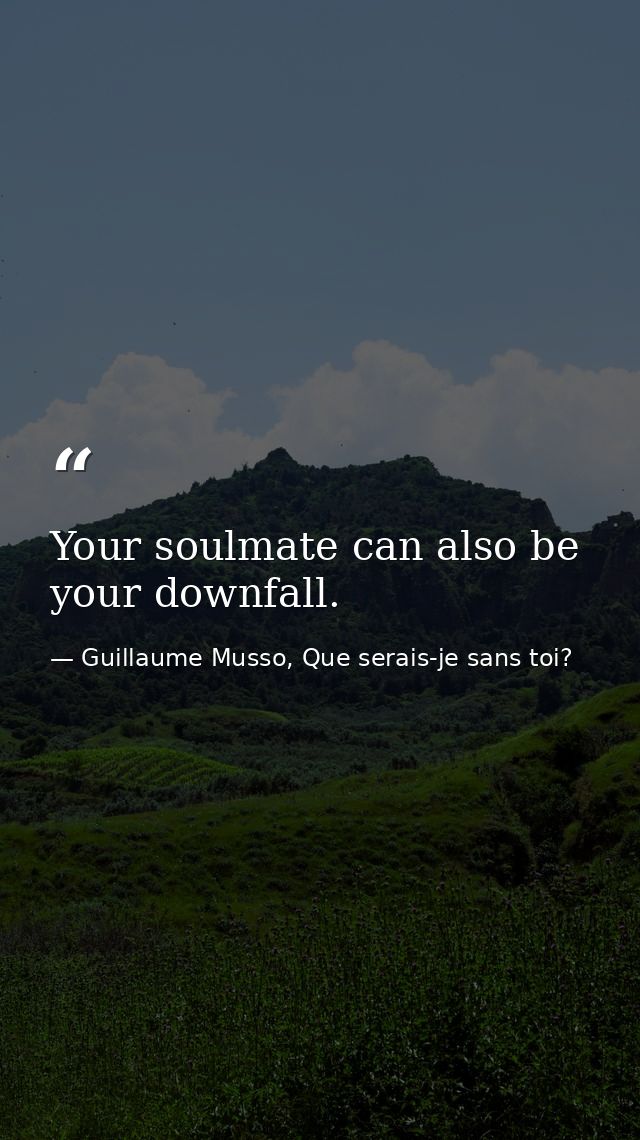 Your soulmate can also be your downfall.  — Guillaume Musso, Que serais-je sans toi?
