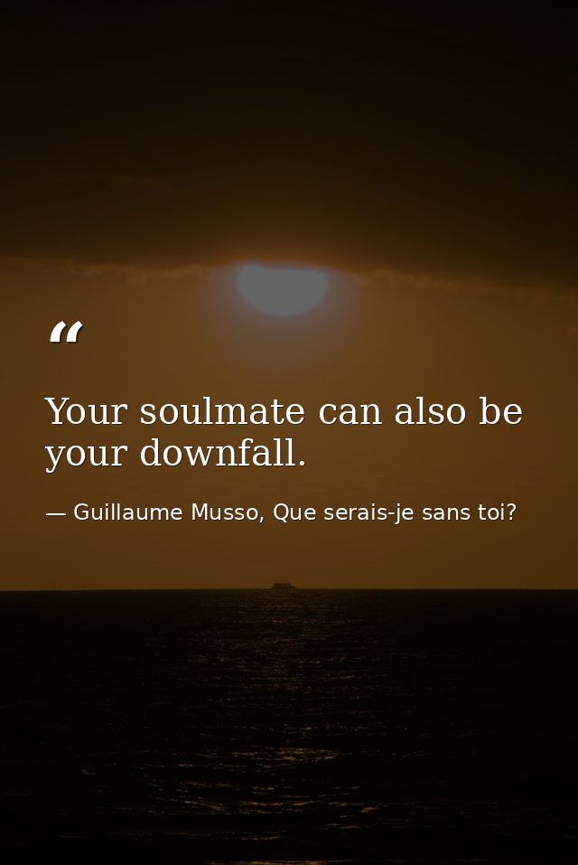 Your soulmate can also be your downfall.  — Guillaume Musso, Que serais-je sans toi?