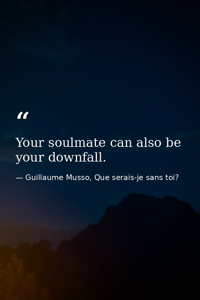 Your soulmate can also be your downfall.  — Guillaume Musso, Que serais-je sans toi?