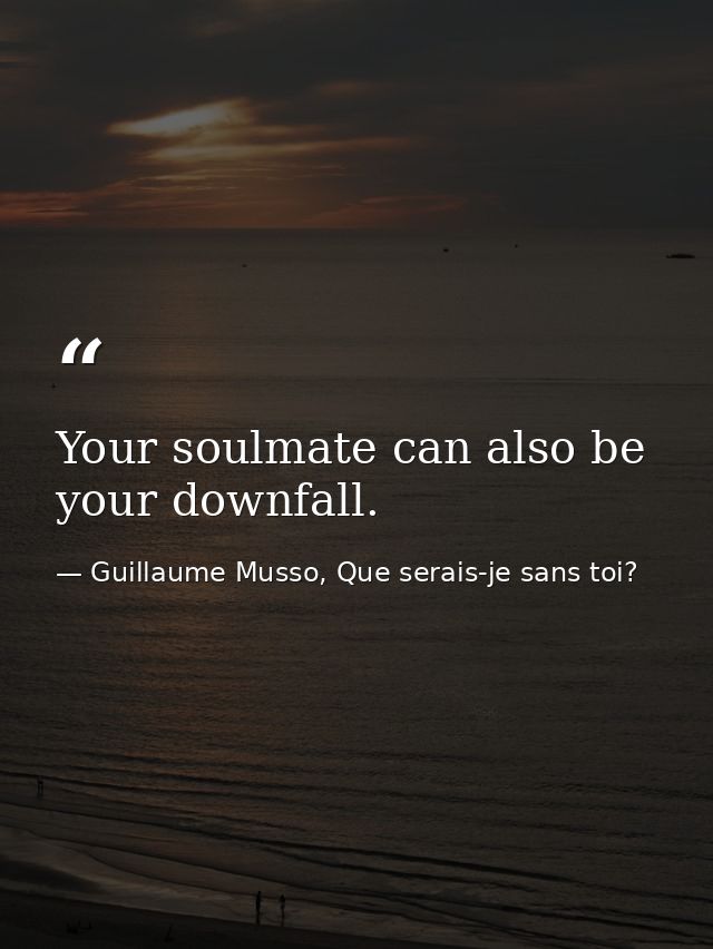 Your soulmate can also be your downfall.  — Guillaume Musso, Que serais-je sans toi?