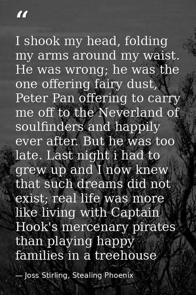 I shook my head, folding my arms around my waist. He was wrong; he was the one offering fairy dust, Peter Pan offering t — Joss Stirling, Stealing Phoenix