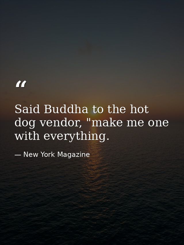 Said Buddha to the hot dog vendor, "make me one with everything. — New York Magazine