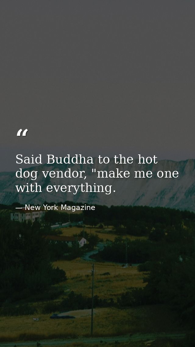 Said Buddha to the hot dog vendor, "make me one with everything. — New York Magazine