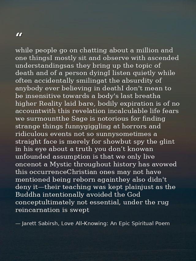 while people go on chatting about a million and one thingsI mostly sit and observe with ascended understandingsas they b — Jarett Sabirsh, Love All-Knowing: An Epic Spiritual Poem