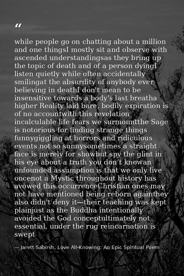 while people go on chatting about a million and one thingsI mostly sit and observe with ascended understandingsas they b — Jarett Sabirsh, Love All-Knowing: An Epic Spiritual Poem