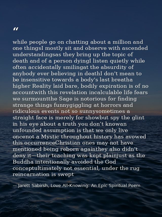 while people go on chatting about a million and one thingsI mostly sit and observe with ascended understandingsas they b — Jarett Sabirsh, Love All-Knowing: An Epic Spiritual Poem