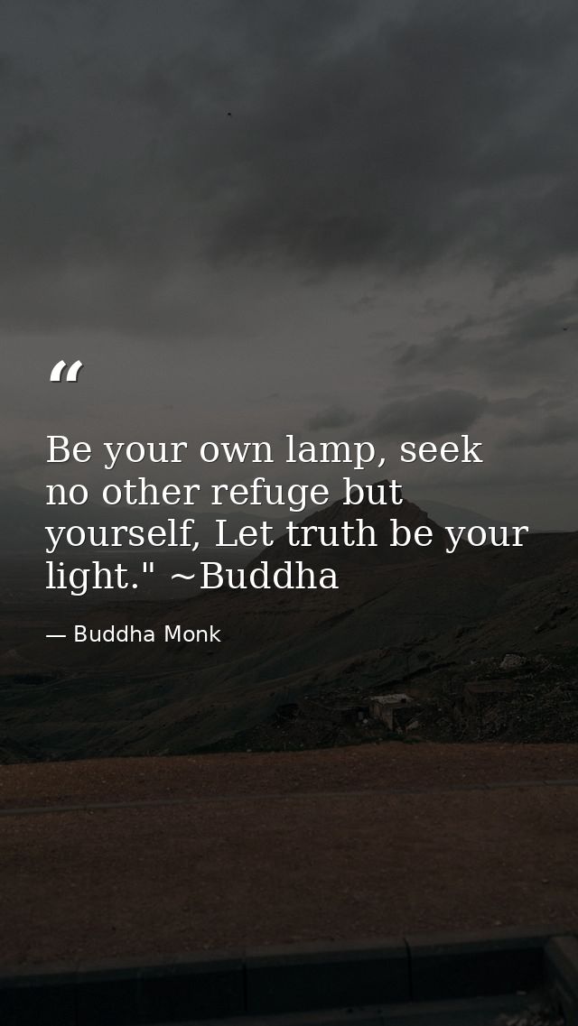 Be your own lamp, seek no other refuge but yourself, Let truth be your light." ~Buddha — Buddha Monk